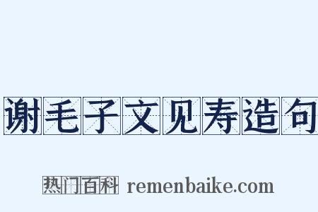 谢毛子文见寿造句是什么意思的图片